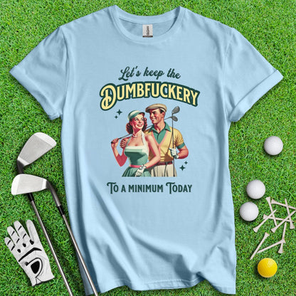 Keep The Dumbfuckery To Minimum T-Shirt - TeeHee Golf Gear