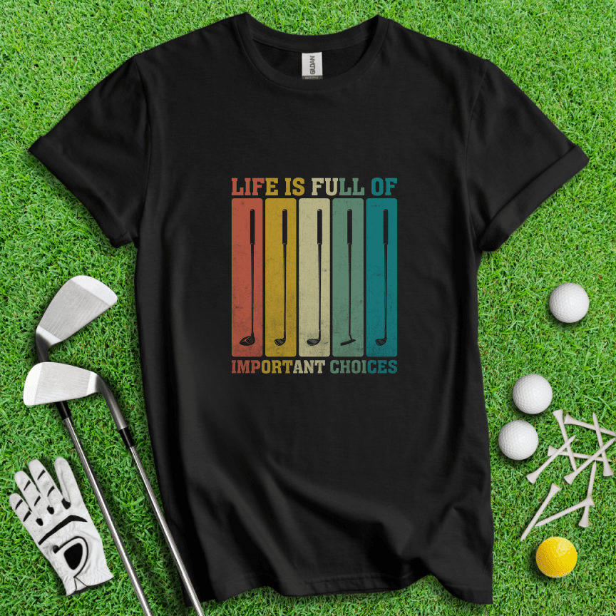 Life Is Full Of Important Choices T-Shirt - TeeHee Golf Gear