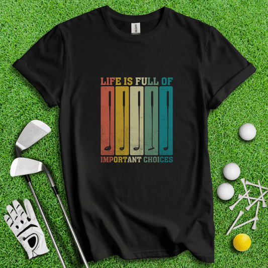 Life Is Full Of Important Choices T-Shirt - TeeHee Golf Gear