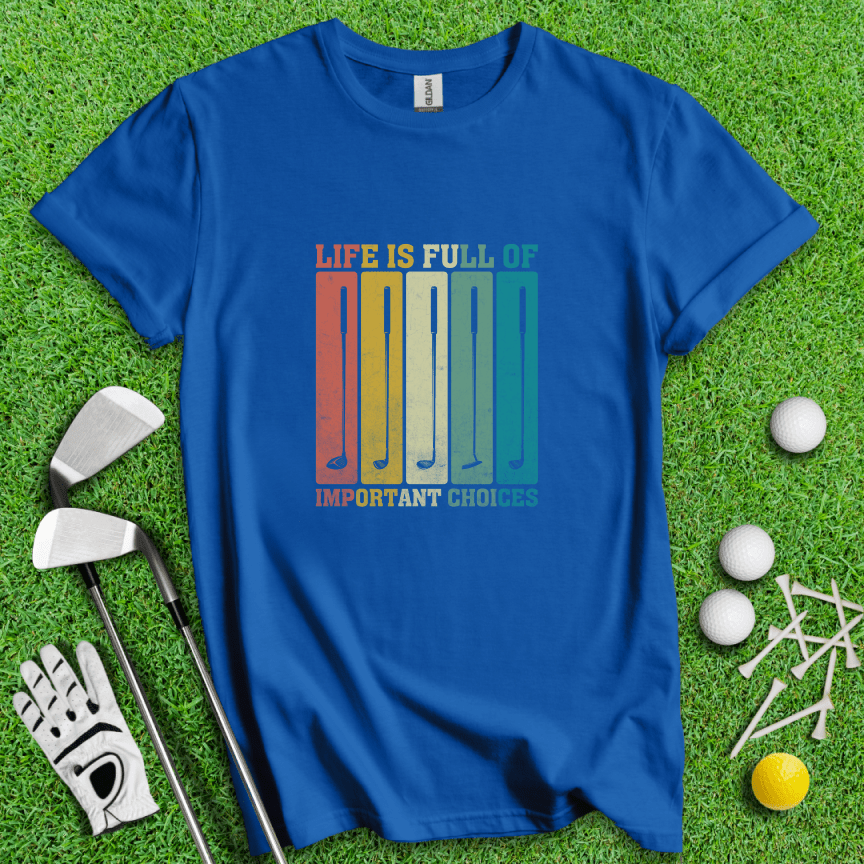 Life Is Full Of Important Choices T-Shirt - TeeHee Golf Gear