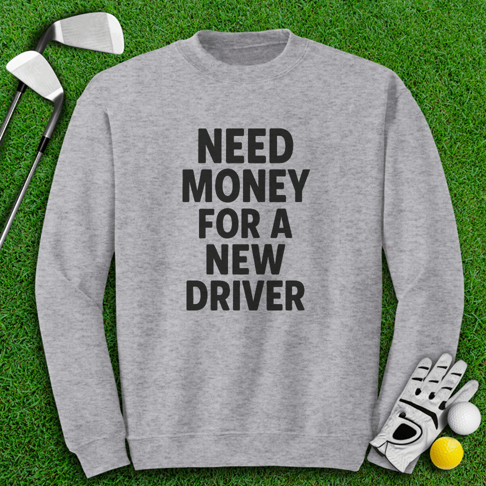 Need Money For A New Driver Crewneck - TeeHee Golf Gear