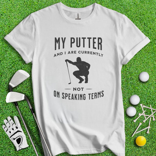 Putter & I Not On Speaking Terms T-Shirt - TeeHee Golf Gear