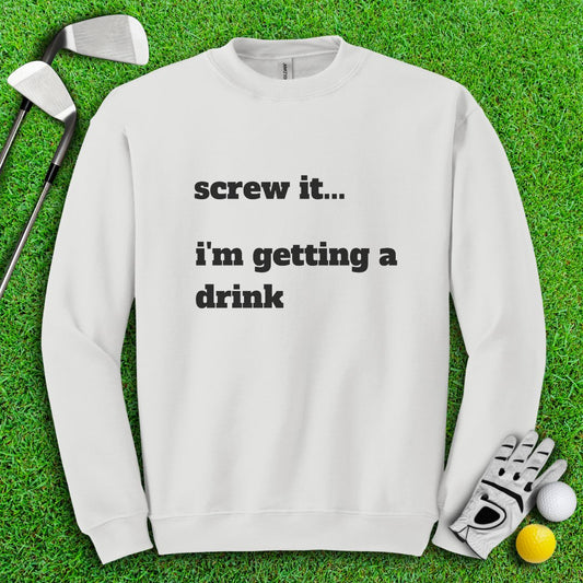 Screw It, I'm Getting A Drink Crewneck - TeeHee Golf Gear