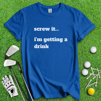 Screw It, I'm Getting A Drink T-Shirt - TeeHee Golf Gear