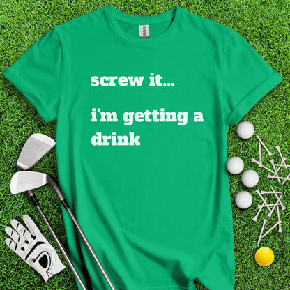 Screw It, I'm Getting A Drink T - Shirt - TeeHee Golf Gear