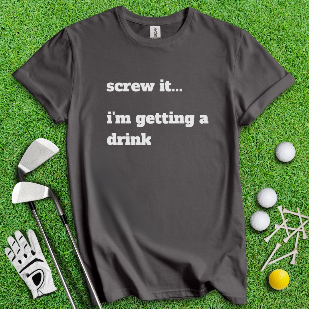 Screw It, I'm Getting A Drink T-Shirt - TeeHee Golf Gear