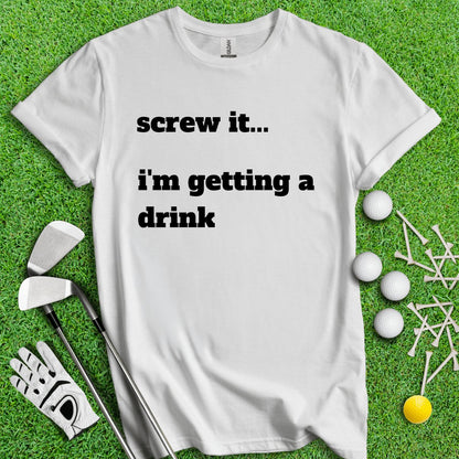 Screw It, I'm Getting A Drink T - Shirt - TeeHee Golf Gear