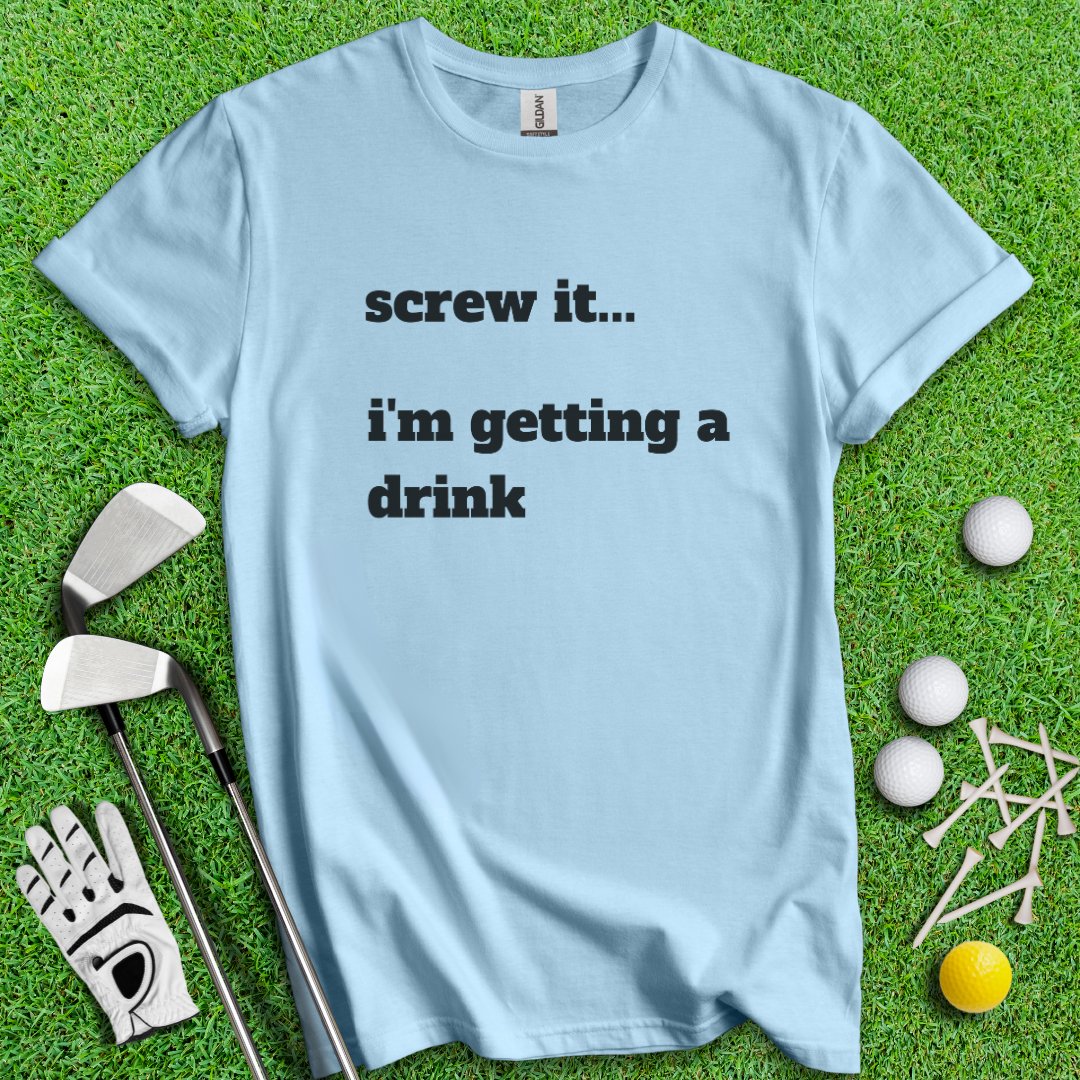 Screw It, I'm Getting A Drink T-Shirt - TeeHee Golf Gear