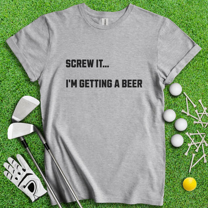 SCREW IT..I'M GETTING A BEER T - Shirt - TeeHee Golf Gear