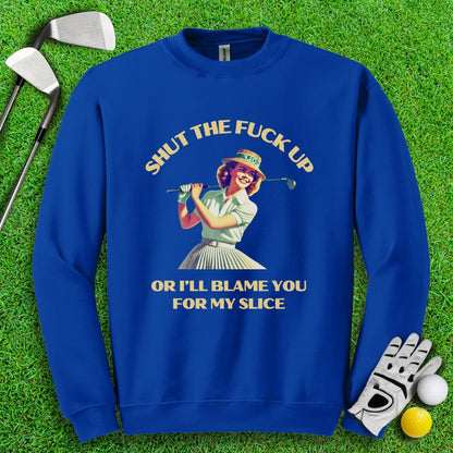 Shut Up Or I'll Blame You For My Slice Crewneck - TeeHee Golf Gear