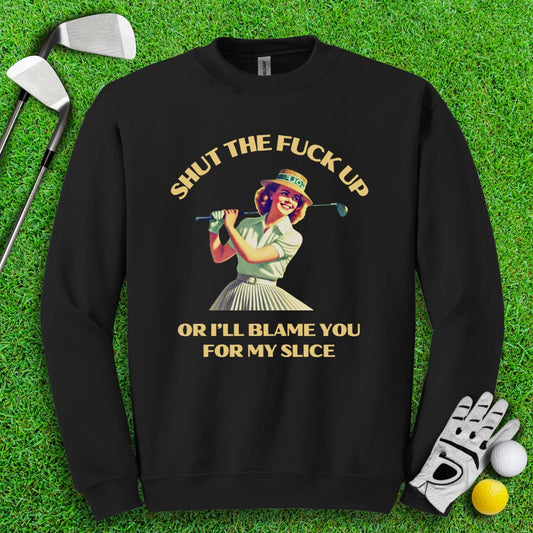 Shut Up Or I'll Blame You For My Slice Crewneck - TeeHee Golf Gear