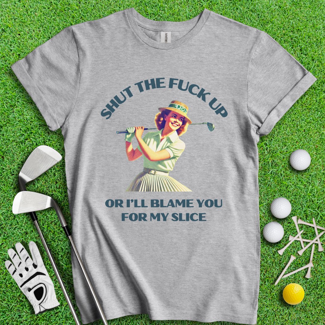 Shut Up Or I'll Blame You For My Slice T-Shirt - TeeHee Golf Gear