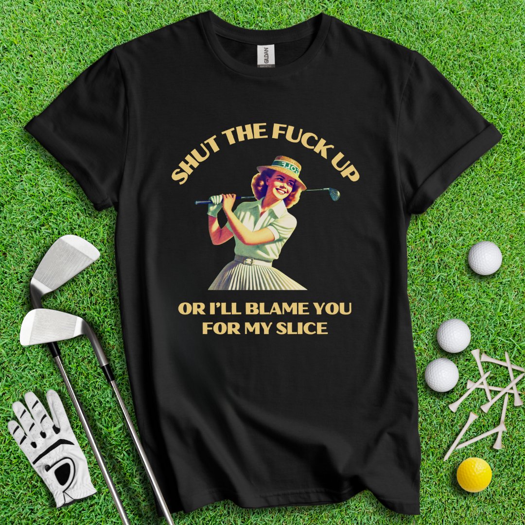 Shut Up Or I'll Blame You For My Slice T-Shirt - TeeHee Golf Gear