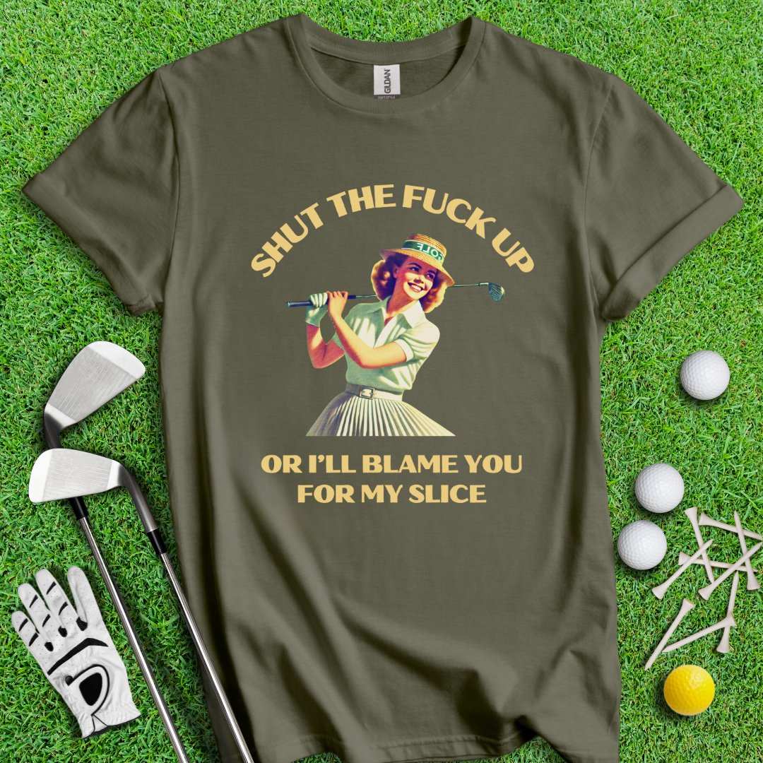 Shut Up Or I'll Blame You For My Slice T-Shirt - TeeHee Golf Gear