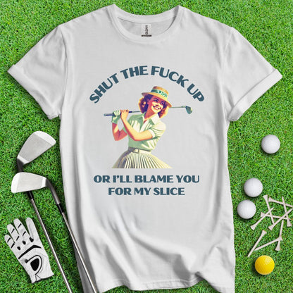 Shut Up Or I'll Blame You For My Slice T-Shirt - TeeHee Golf Gear