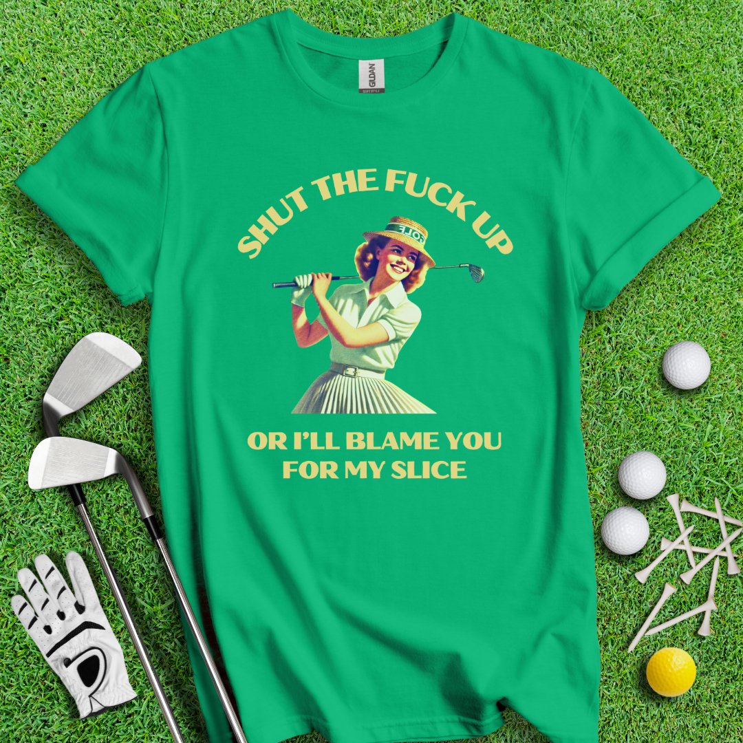 Shut Up Or I'll Blame You For My Slice T-Shirt - TeeHee Golf Gear