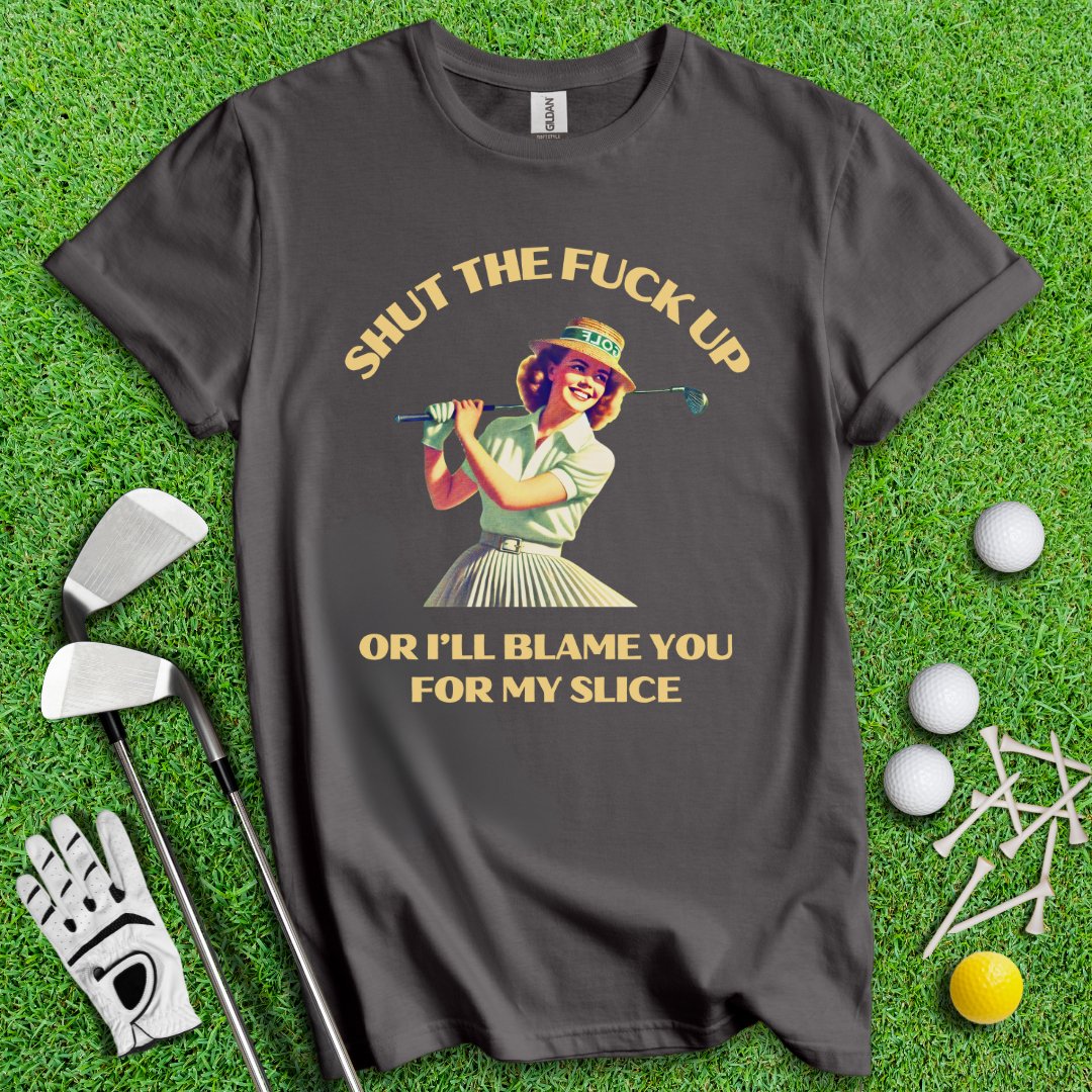 Shut Up Or I'll Blame You For My Slice T-Shirt - TeeHee Golf Gear