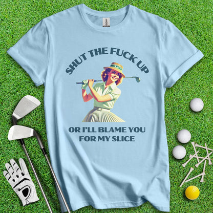 Shut Up Or I'll Blame You For My Slice T-Shirt - TeeHee Golf Gear