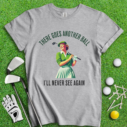 There Goes Another Ball I'll Never Seen T-Shirt - TeeHee Golf Gear