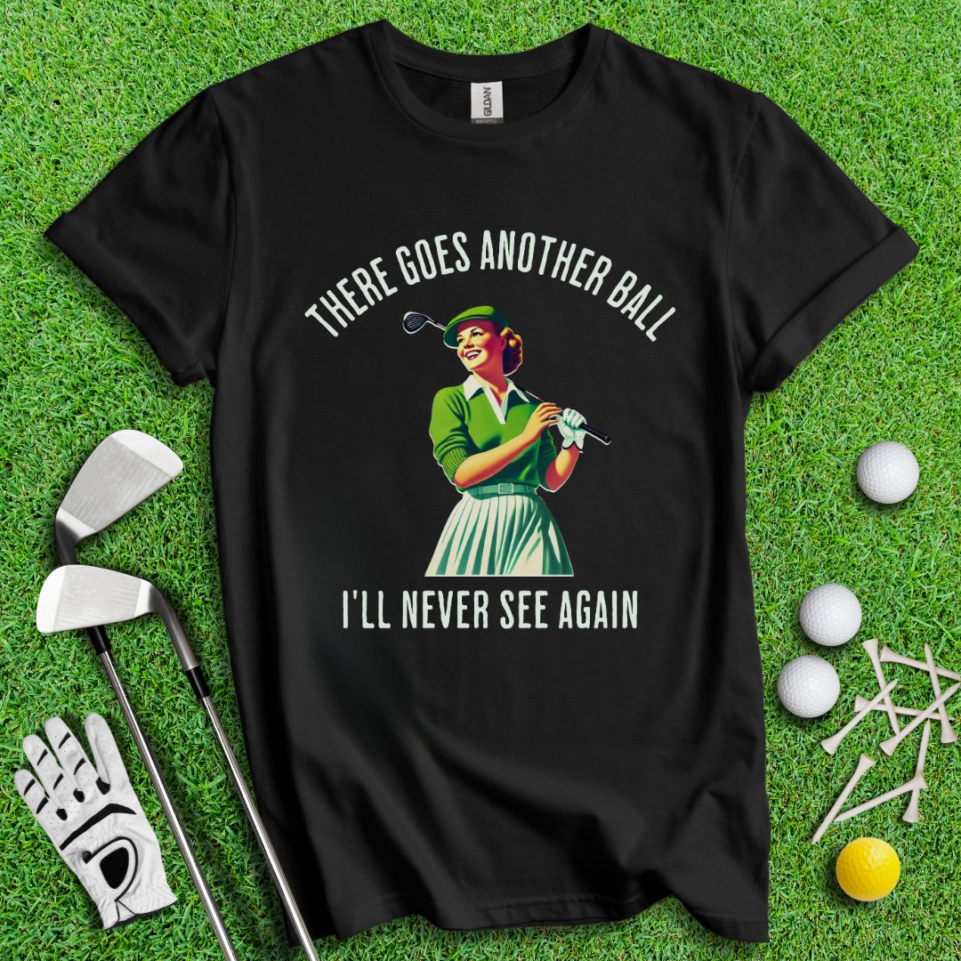 There Goes Another Ball I'll Never Seen T-Shirt - TeeHee Golf Gear