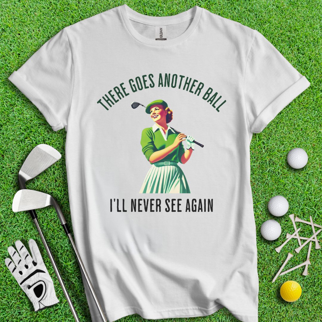 There Goes Another Ball I'll Never Seen T-Shirt - TeeHee Golf Gear