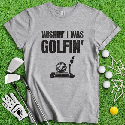 Wishin' I Was Golfin' T - Shirt - TeeHee Golf Gear