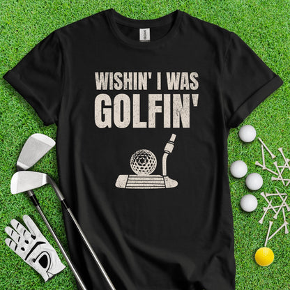 Wishin' I Was Golfin' T - Shirt - TeeHee Golf Gear