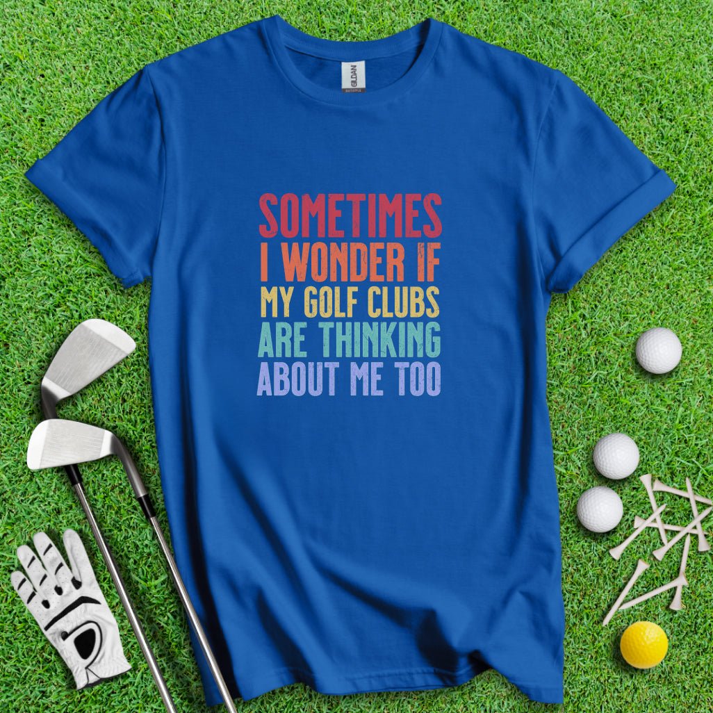 Wonder If My Golf Clubs Are Thinking About Me T-Shirt - TeeHee Golf Gear