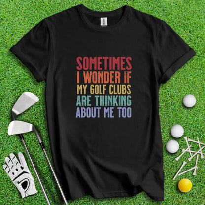 Wonder If My Golf Clubs Are Thinking About Me T-Shirt - TeeHee Golf Gear